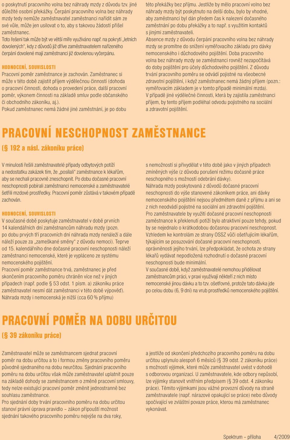 Toto řešení tak může být ve větší míře využíváno např. na pokrytí letních dovolených, kdy z důvodů již dříve zaměstnavatelem nařízeného čerpání dovolené mají zaměstnanci již dovolenou vyčerpánu.