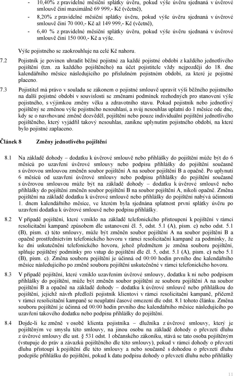 Výše pojistného se zaokrouhluje na celé Kč nahoru. 7.2 Pojistník je povinen uhradit běžné pojistné za každé pojistné období z každého jednotlivého pojištění (tzn.