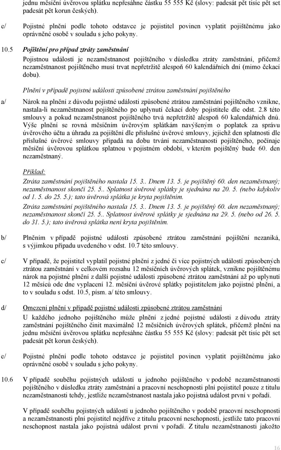 5 Pojištění pro případ ztráty zaměstnání Pojistnou událostí je nezaměstnanost pojištěného v důsledku ztráty zaměstnání, přičemž nezaměstnanost pojištěného musí trvat nepřetržitě alespoň 60