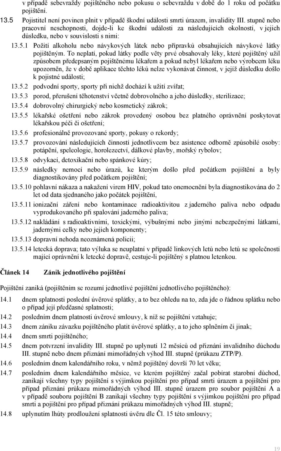 1 Požití alkoholu nebo návykových látek nebo přípravků obsahujících návykové látky pojištěným.