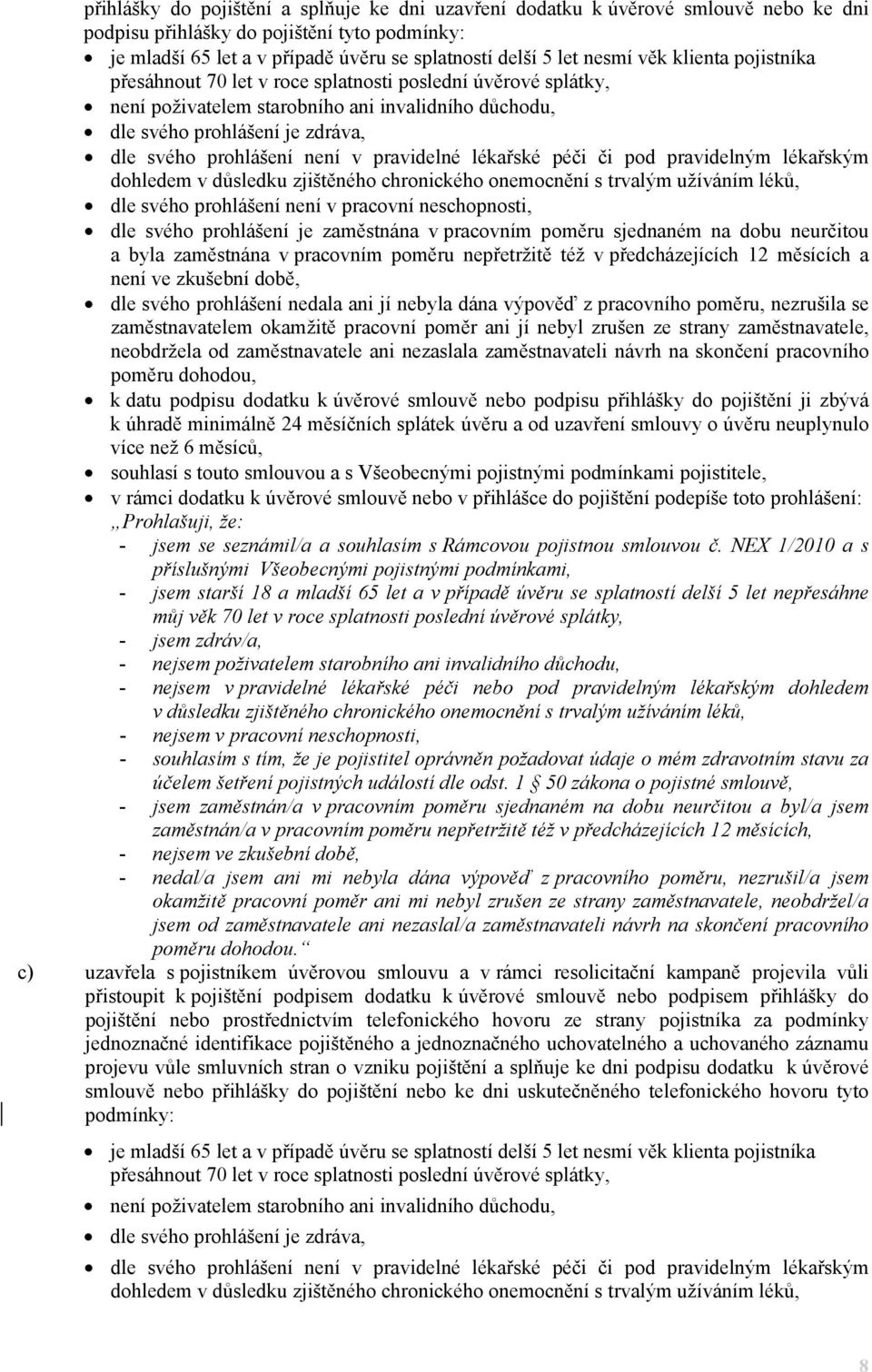 pravidelné lékařské péči či pod pravidelným lékařským dohledem v důsledku zjištěného chronického onemocnění s trvalým užíváním léků, dle svého prohlášení není v pracovní neschopnosti, dle svého