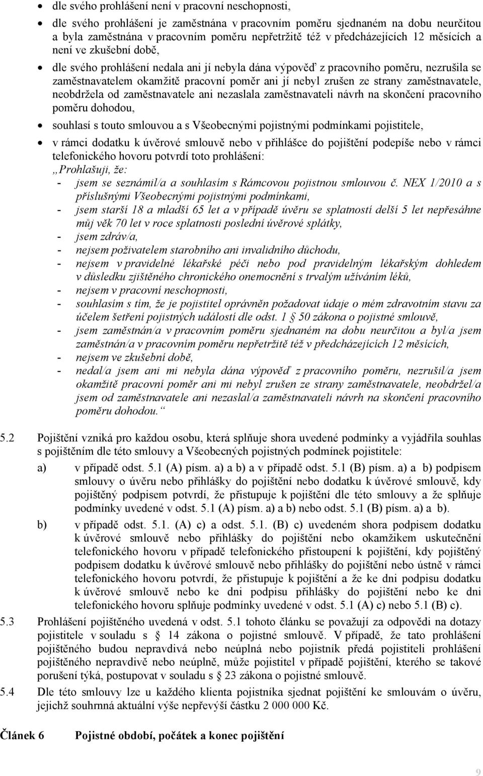 zrušen ze strany zaměstnavatele, neobdržela od zaměstnavatele ani nezaslala zaměstnavateli návrh na skončení pracovního poměru dohodou, souhlasí s touto smlouvou a s Všeobecnými pojistnými podmínkami