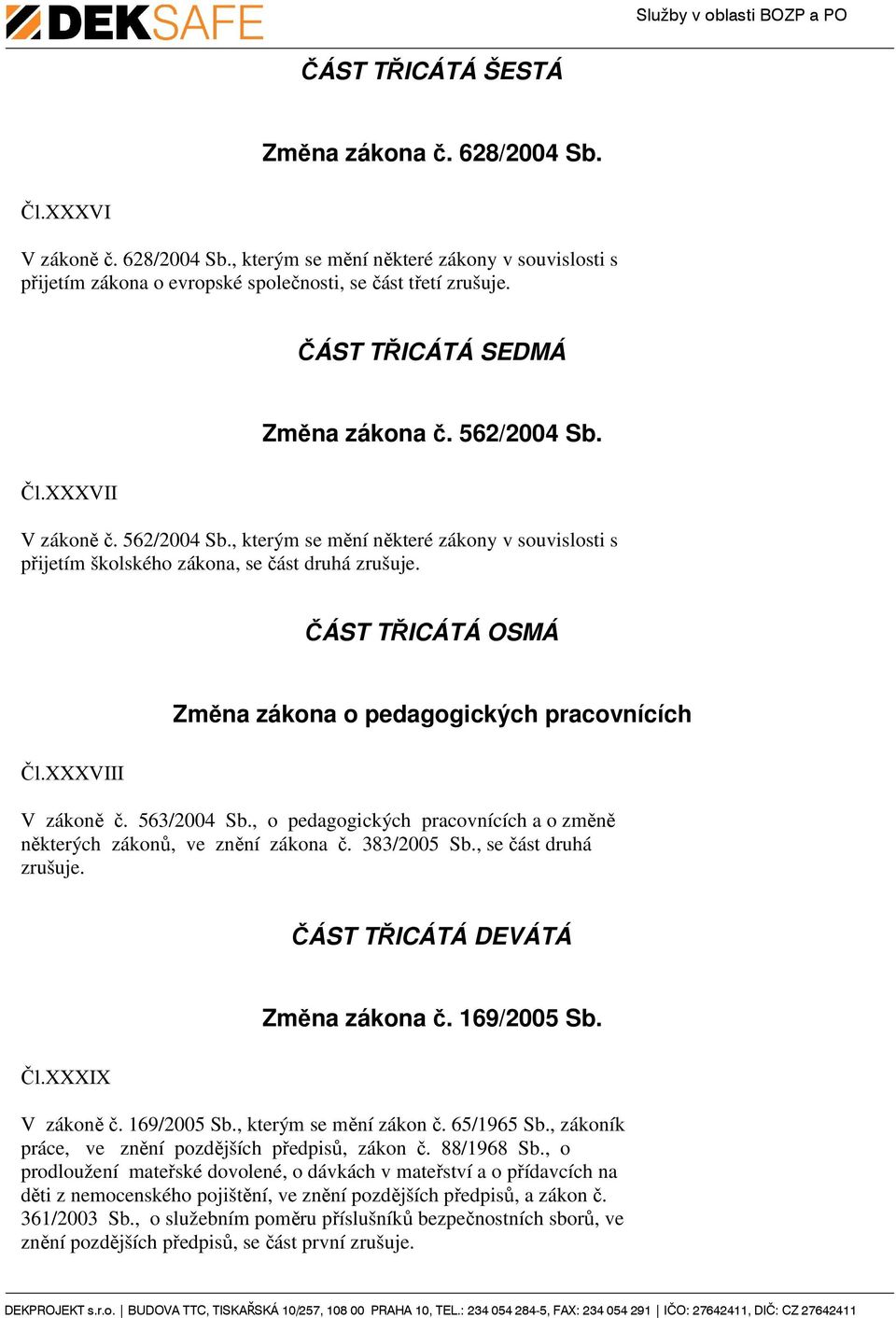 ČÁST TŘICÁTÁ OSMÁ Změna zákona o pedagogických pracovnících Čl.XXXVIII V zákoně č. 563/2004 Sb., o pedagogických pracovnících a o změně některých zákonů, ve znění zákona č. 383/2005 Sb.