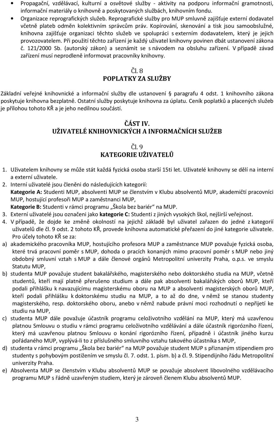 Kopírování, skenování a tisk jsou samoobslužné, knihovna zajišťuje organizaci těchto služeb ve spolupráci s externím dodavatelem, který je jejich provozovatelem.