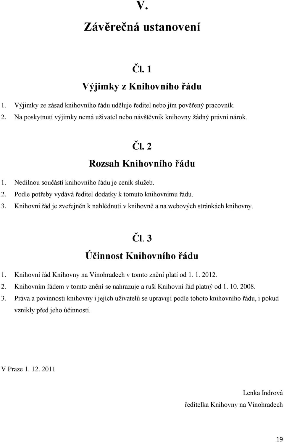 3. Knihovní řád je zveřejněn k nahlédnutí v knihovně a na webových stránkách knihovny. Čl. 3 Účinnost Knihovního řádu 1. Knihovní řád Knihovny na Vinohradech v tomto znění platí od 1. 1. 20