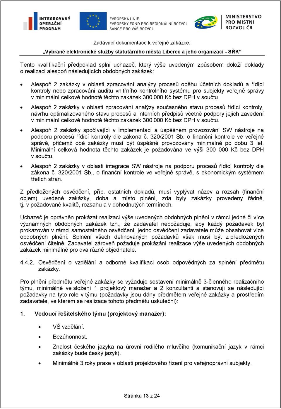 Alespoň 2 zakázky v oblasti zpracování analýzy současného stavu procesů řídící kontroly, návrhu optimalizovaného stavu procesů a interních předpisů včetně podpory jejich zavedení v minimální celkové