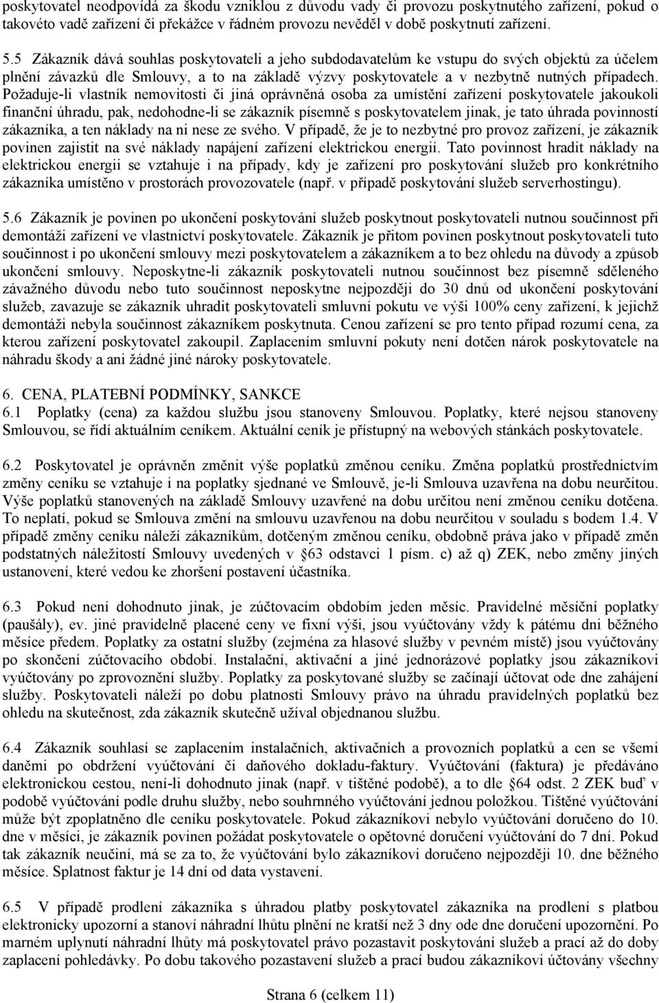 Požaduje-li vlastník nemovitosti či jiná oprávněná osoba za umístění zařízení poskytovatele jakoukoli finanční úhradu, pak, nedohodne-li se zákazník písemně s poskytovatelem jinak, je tato úhrada