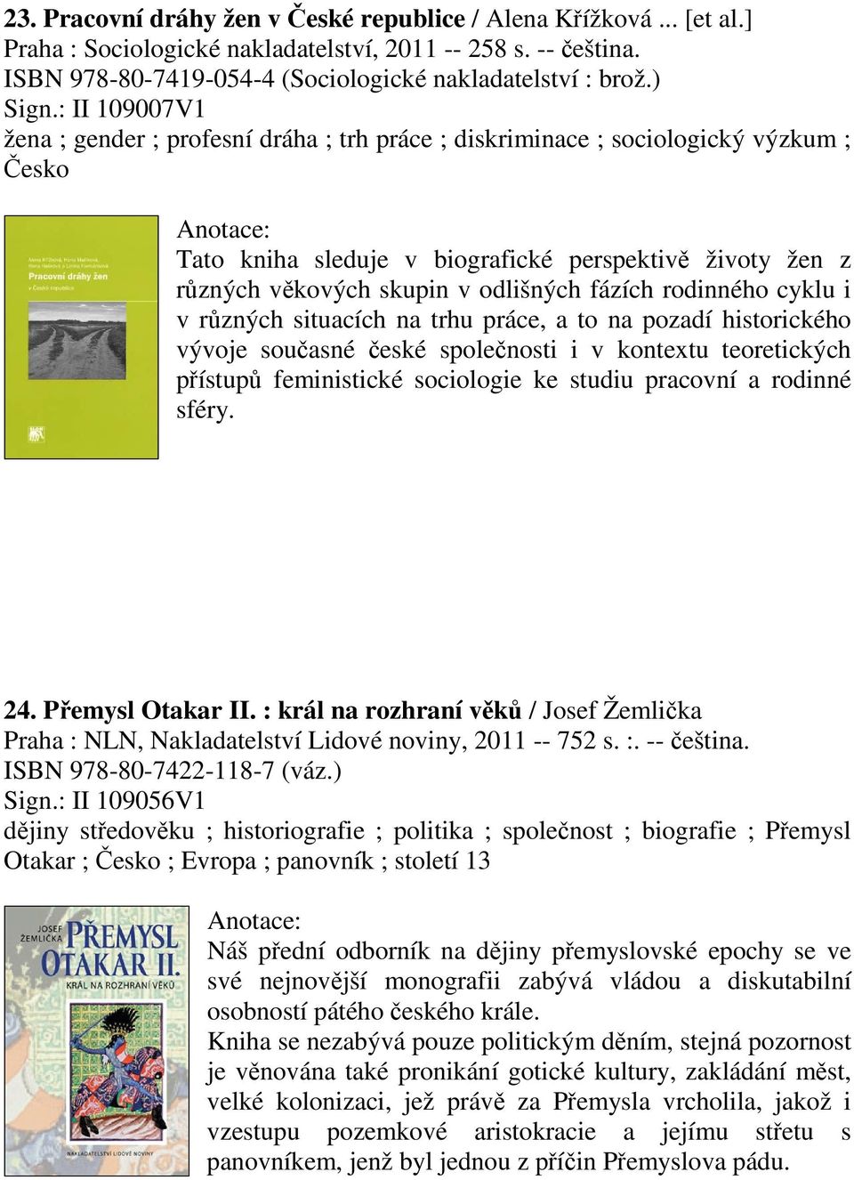 rodinného cyklu i v rzných situacích na trhu práce, a to na pozadí historického vývoje souasné eské spolenosti i v kontextu teoretických pístup feministické sociologie ke studiu pracovní a rodinné