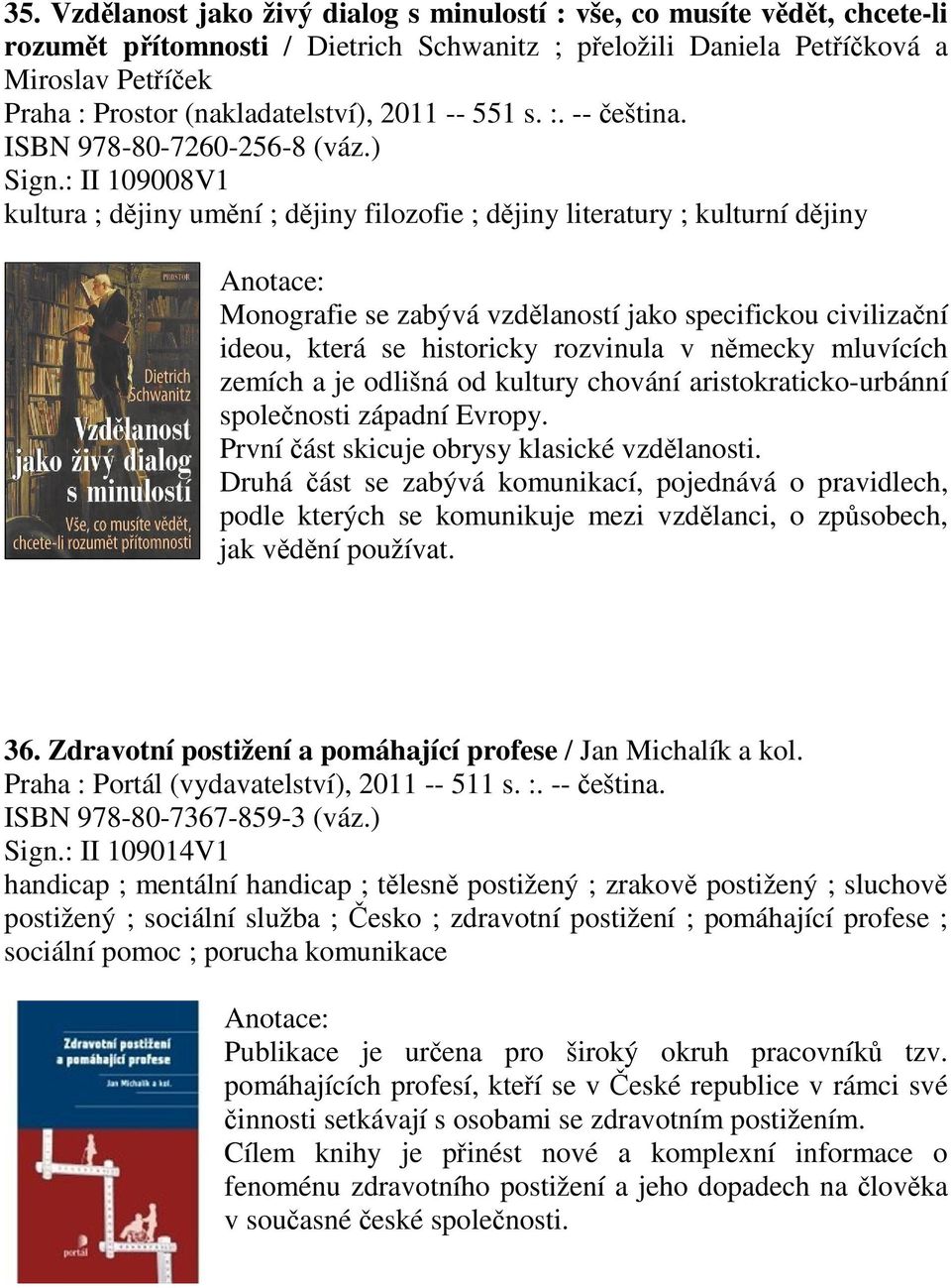 : II 109008V1 kultura ; djiny umní ; djiny filozofie ; djiny literatury ; kulturní djiny Monografie se zabývá vzdlaností jako specifickou civilizaní ideou, která se historicky rozvinula v nmecky