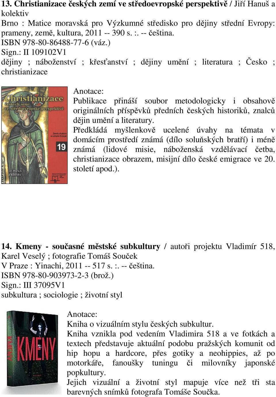 : II 109102V1 djiny ; náboženství ; kesanství ; djiny umní ; literatura ; esko ; christianizace Publikace pináší soubor metodologicky i obsahov originálních píspvk pedních eských historik, znalc djin