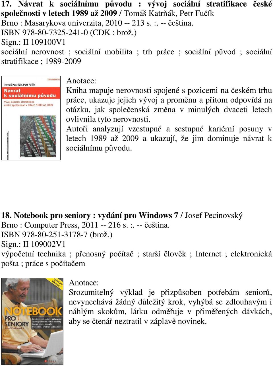 : II 109100V1 sociální nerovnost ; sociální mobilita ; trh práce ; sociální pvod ; sociální stratifikace ; 1989-2009 Kniha mapuje nerovnosti spojené s pozicemi na eském trhu práce, ukazuje jejich