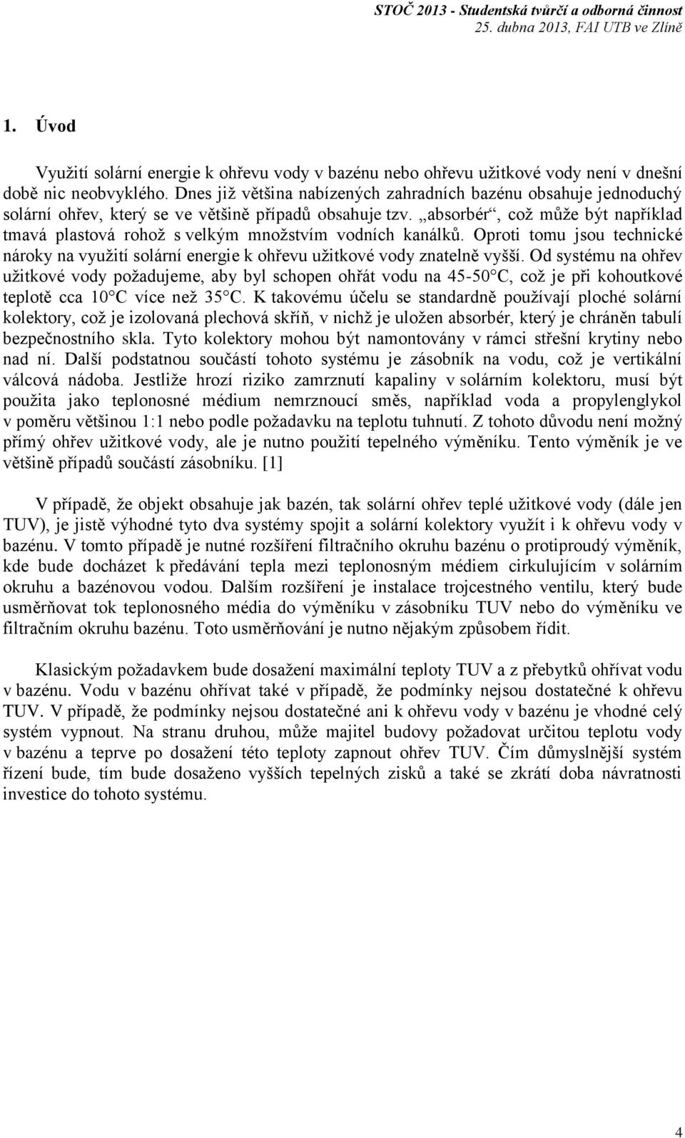 absorbér, což může být například tmavá plastová rohož s velkým množstvím vodních kanálků. Oproti tomu jsou technické nároky na využití solární energie k ohřevu užitkové vody znatelně vyšší.