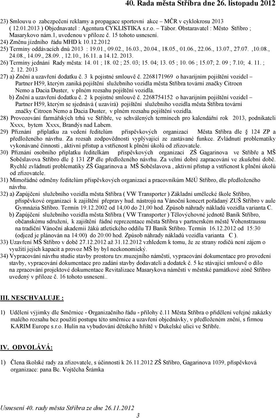 , 24.08., 14.09., 28.09., 12.10., 16.11. a 14.12. 2013. 26) Termíny jednání Rady města: 14. 01 ; 18. 02 ; 25. 03; 15. 04; 13. 05 ; 10. 06 ; 15.07; 2. 09 ; 7.10; 4. 11. ; 2. 12. 2013 27) a) Znění a uzavření dodatku č.