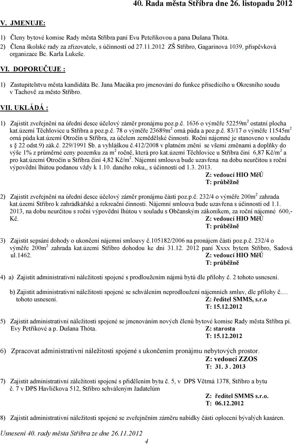 Jana Macáka pro jmenování do funkce přísedícího u Okresního soudu v Tachově za město Stříbro. VII. UKLÁDÁ : 1) Zajistit zveřejnění na úřední desce účelový záměr pronájmu poz.p.č. 1636 o výměře 52259m 2 ostatní plocha kat.