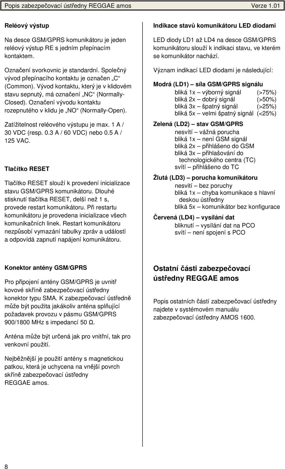 Označení vývodu kontaktu rozepnutého v klidu je NO (Normally-Open). Zatížitelnost reléového výstupu je max. 1 A / 30 VDC (resp. 0.3 A / 60 VDC) nebo 0.5 A / 125 VAC.