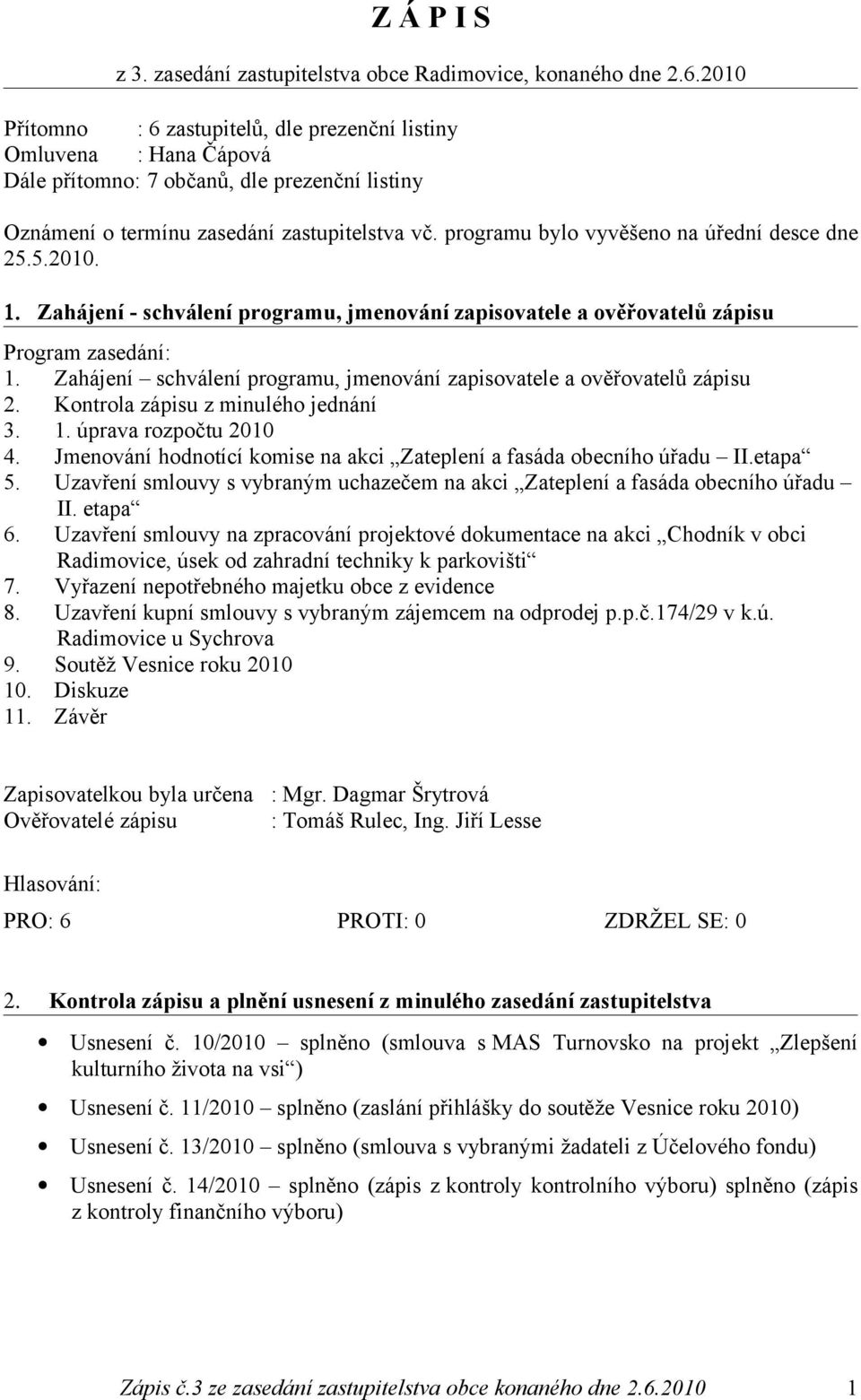 programu bylo vyvěšeno na úřední desce dne 25.5.2010. 1. Zahájení - schválení programu, jmenování zapisovatele a ověřovatelů zápisu Program zasedání: 1.