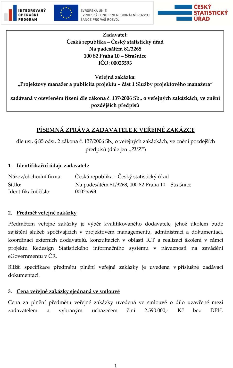 2 zákona č. 137/2006 Sb., o veřejných zakázkách, ve znění pozdějších předpisů (dále jen ZVZ ) 1.