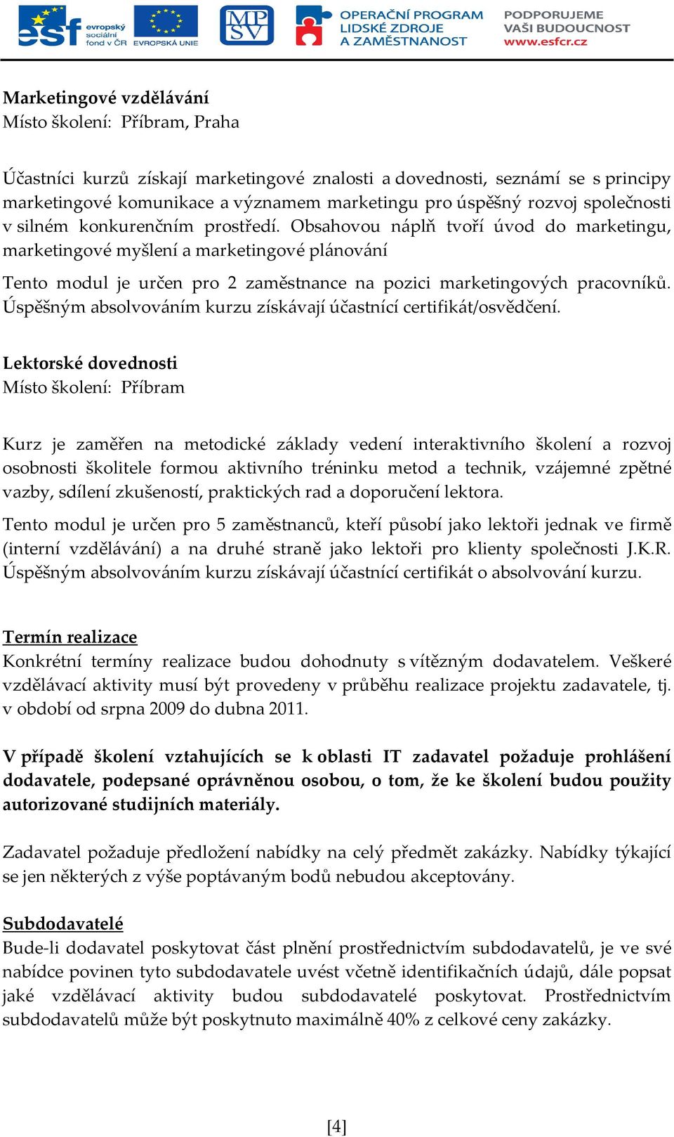 Obsahovou náplň tvoří úvod do marketingu, marketingové myšlení a marketingové plánování Tento modul je určen pro 2 zaměstnance na pozici marketingových pracovníků.