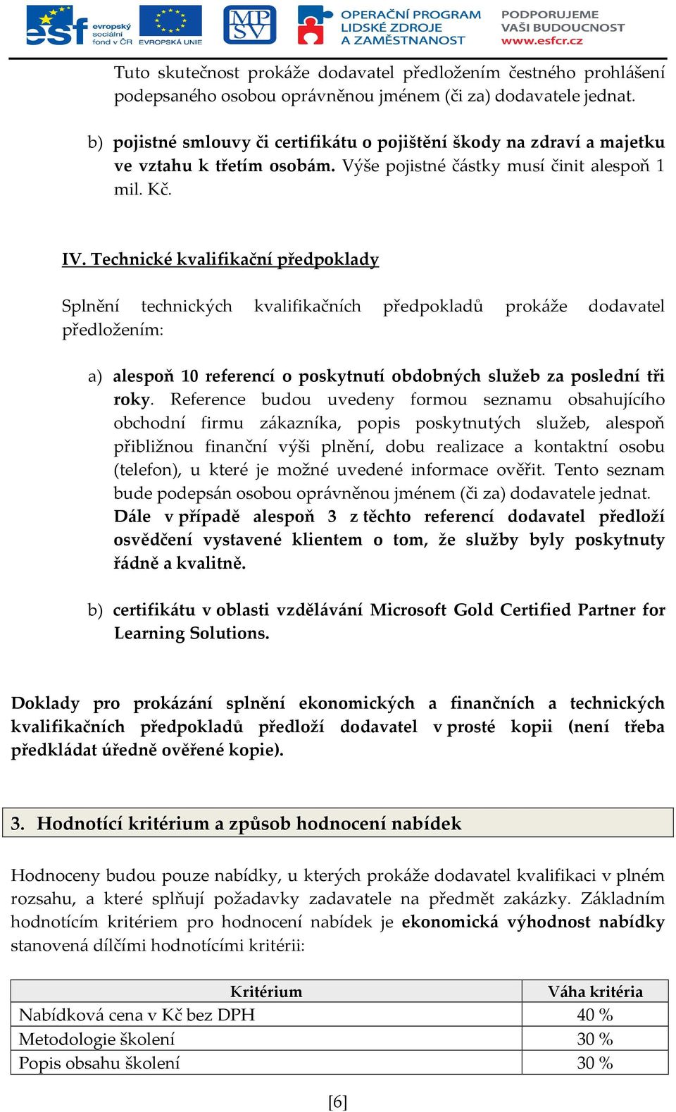 Technické kvalifikační předpoklady Splnění technických kvalifikačních předpokladů prokáže dodavatel předložením: a) alespoň 10 referencí o poskytnutí obdobných služeb za poslední tři roky.