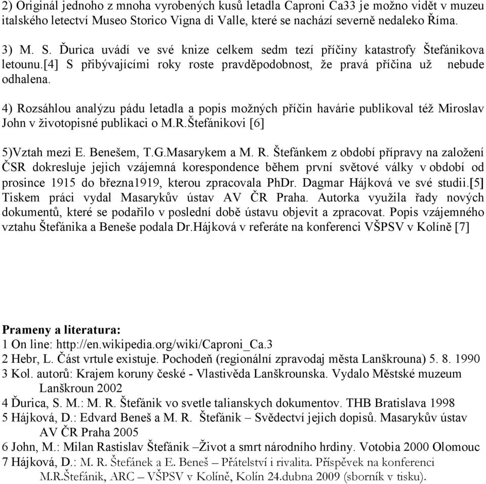 4) Rozsáhlou analýzu pádu letadla a popis možných příčin havárie publikoval též Miroslav John v životopisné publikaci o M.R.Štefánikovi [6] 5)Vztah mezi E. Benešem, T.G.Masarykem a M. R. Štefánkem z období přípravy na založení ČSR dokresluje jejich vzájemná korespondence během první světové války v období od prosince 1915 do března1919, kterou zpracovala PhDr.