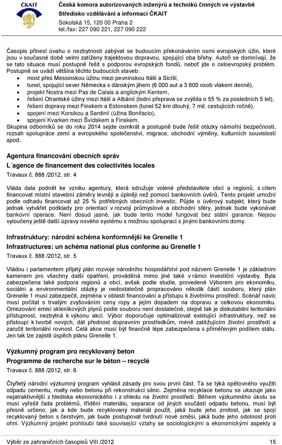 Postupně se uvádí většina těchto budoucích staveb: most přes Messinskou úžinu mezi pevninskou Itálií a Sicílií, tunel, spojující sever Německa s dánským jihem (6 000 aut a 3 600 osob vlakem denně),