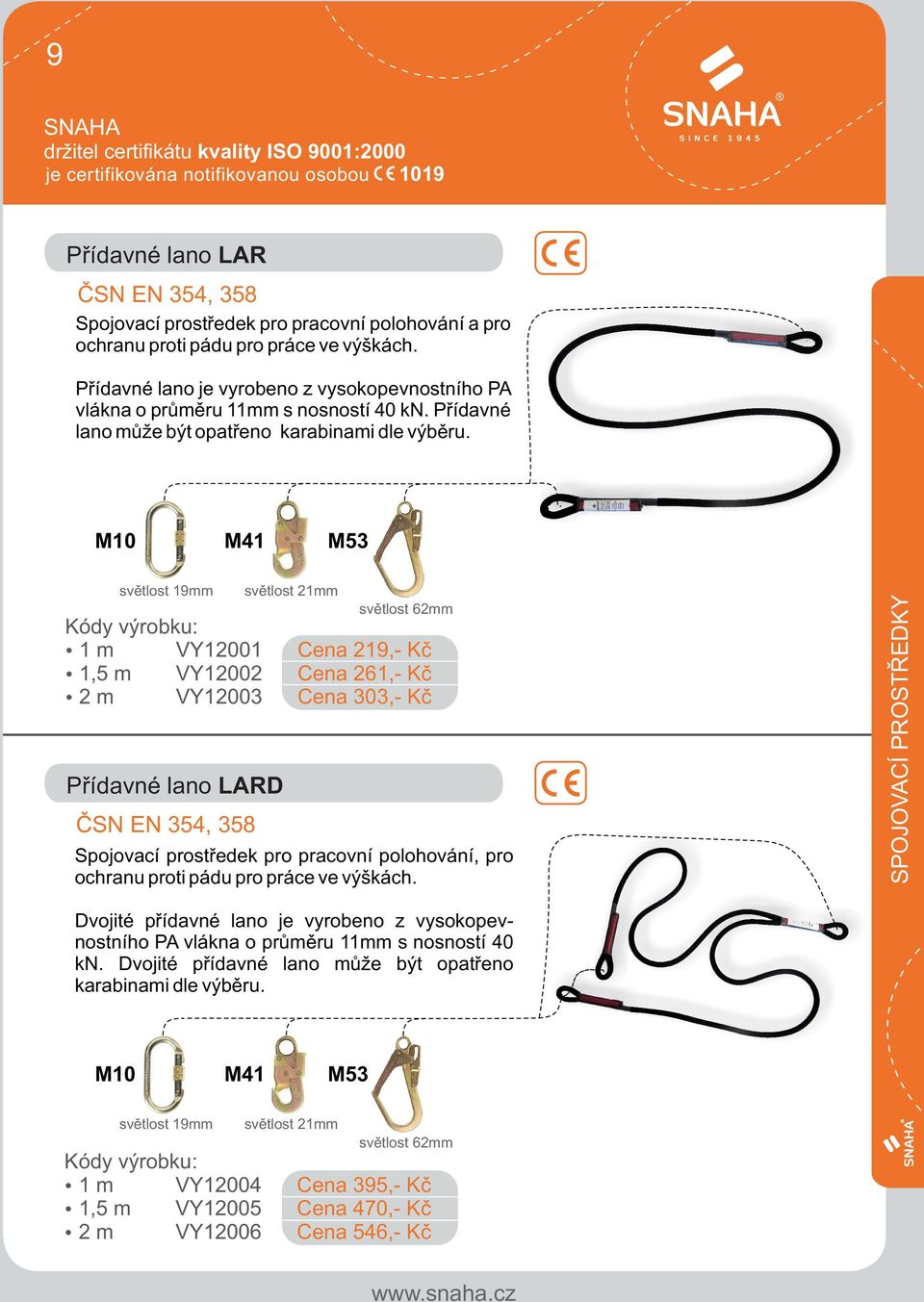 Kódy výrobku: 1 m VY12001 1,5 m VY12002 2 m VY12003 Pøídavné lano LARD ÈSN EN 354, 358 Cena 219,- Kè Cena 261,- Kè Cena 303,- Kè Spojovací prostøedek pro pracovní polohování, pro ochranu
