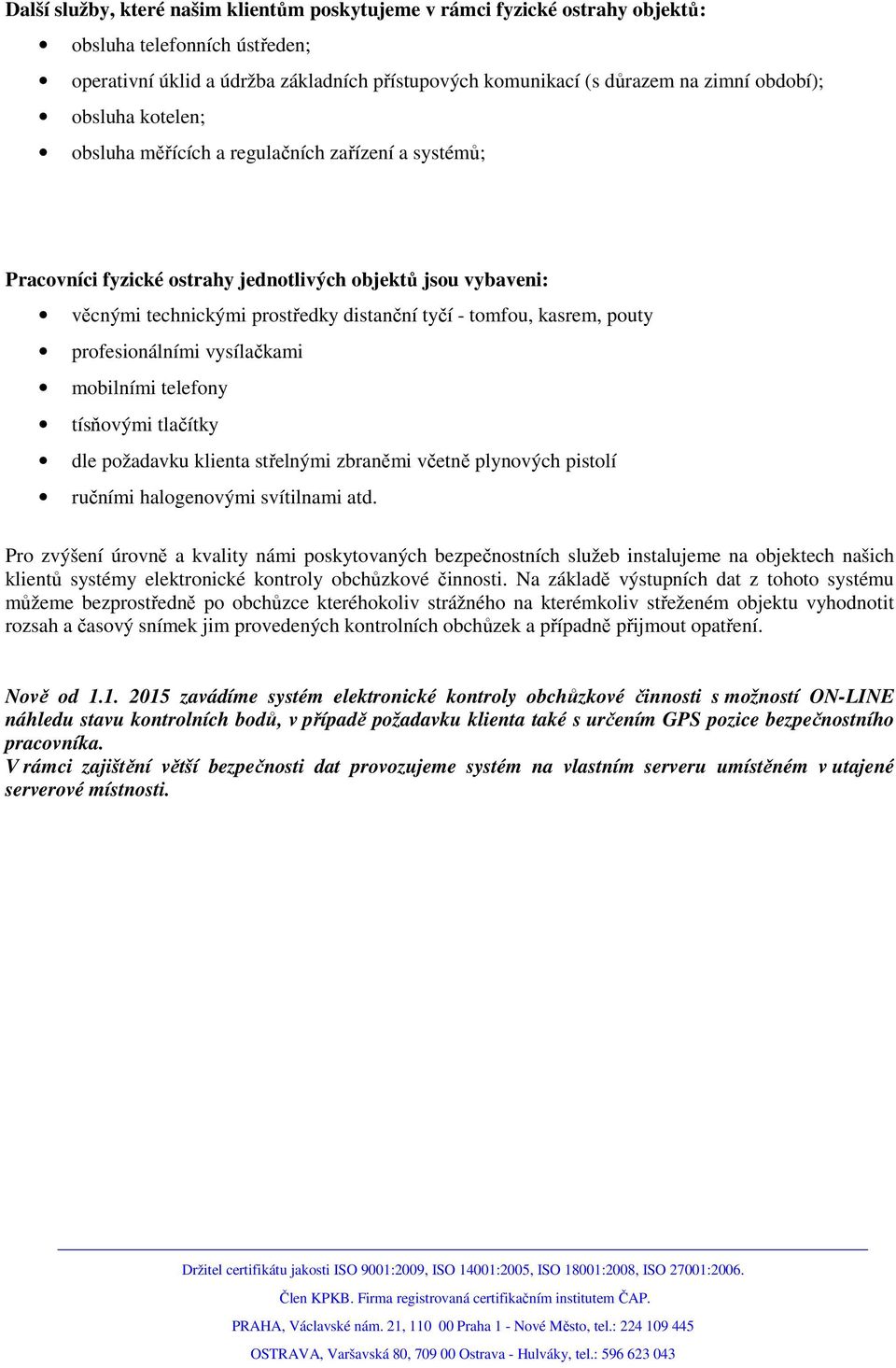 pouty profesionálními vysílačkami mobilními telefony tísňovými tlačítky dle požadavku klienta střelnými zbraněmi včetně plynových pistolí ručními halogenovými svítilnami atd.