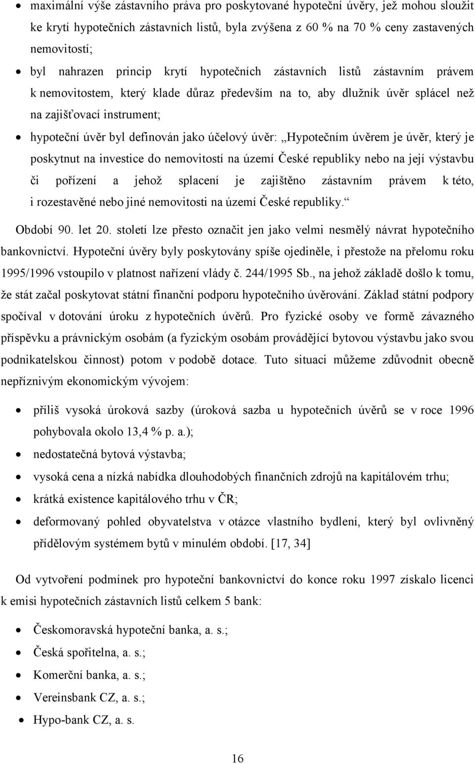 jako účelový úvěr: Hypotečním úvěrem je úvěr, který je poskytnut na investice do nemovitostí na území České republiky nebo na její výstavbu či pořízení a jehož splacení je zajištěno zástavním právem