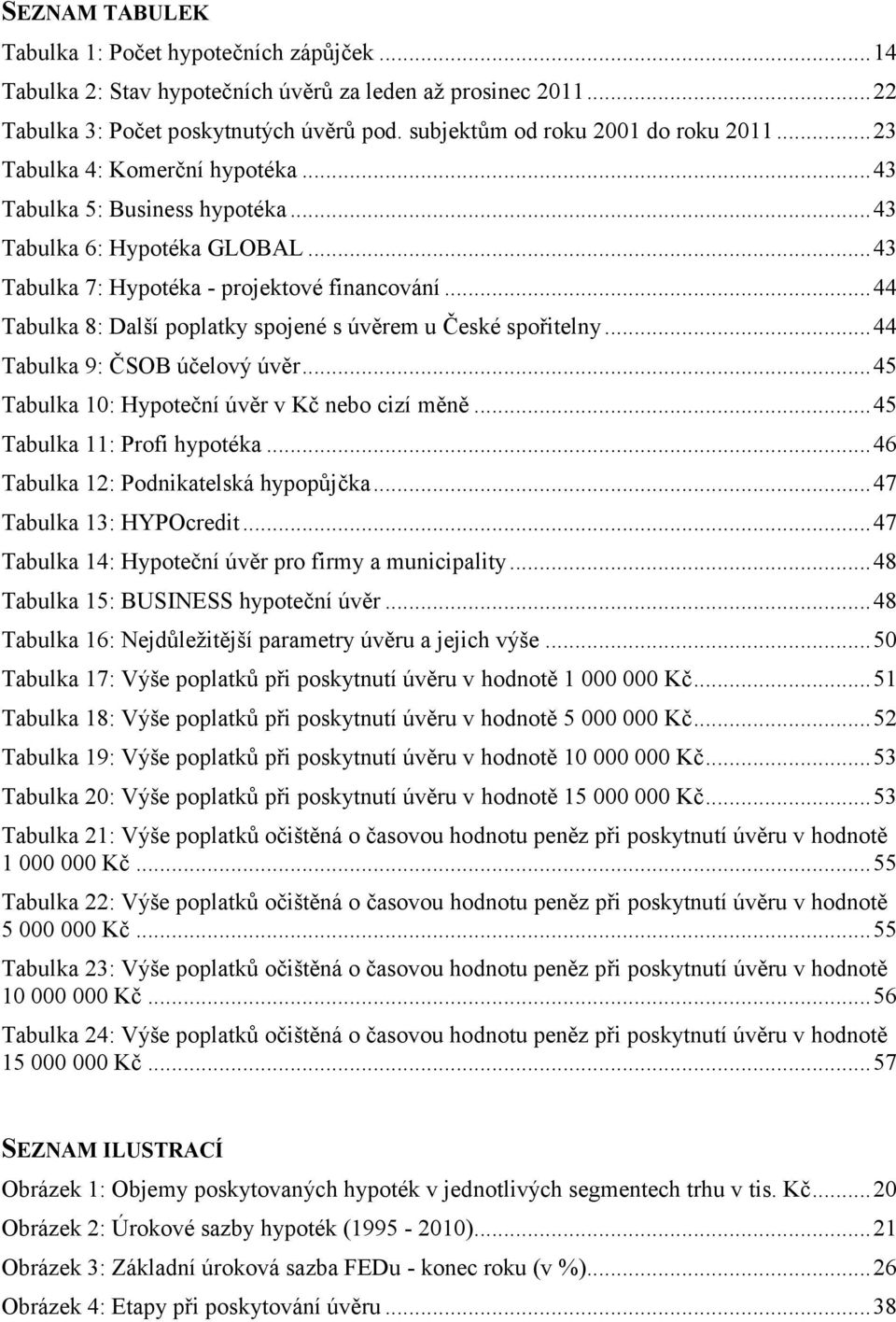 .. 44 Tabulka 8: Další poplatky spojené s úvěrem u České spořitelny... 44 Tabulka 9: ČSOB účelový úvěr... 45 Tabulka 10: Hypoteční úvěr v Kč nebo cizí měně... 45 Tabulka 11: Profi hypotéka.