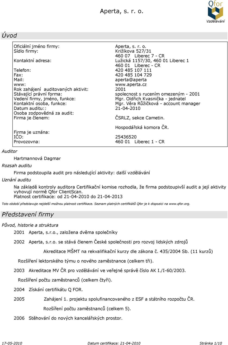 aperta.cz Rok zahájení auditovaných aktivit: 2001 Stávající právní forma: spolecnost s rucením omezeným - 2001 Vedení firmy, jméno, funkce: Mgr.
