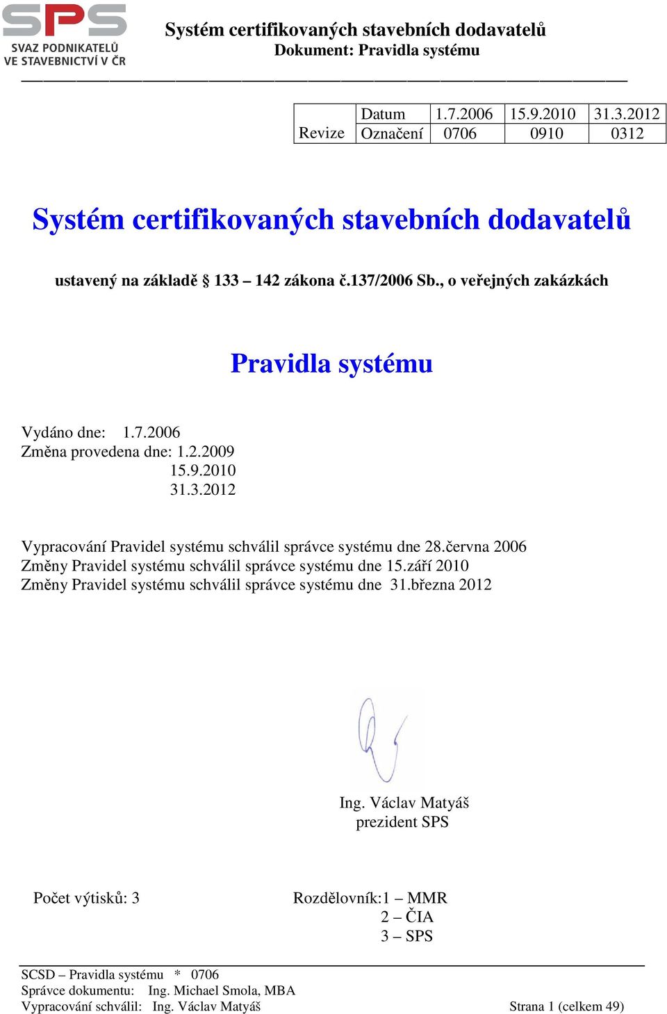 , o veřejných zakázkách Pravidla systému Vydáno dne: 1.7.2006 Změna provedena dne: 1.2.2009 15.9.2010 31.3.2012 Vypracování Pravidel systému schválil správce systému dne 28.