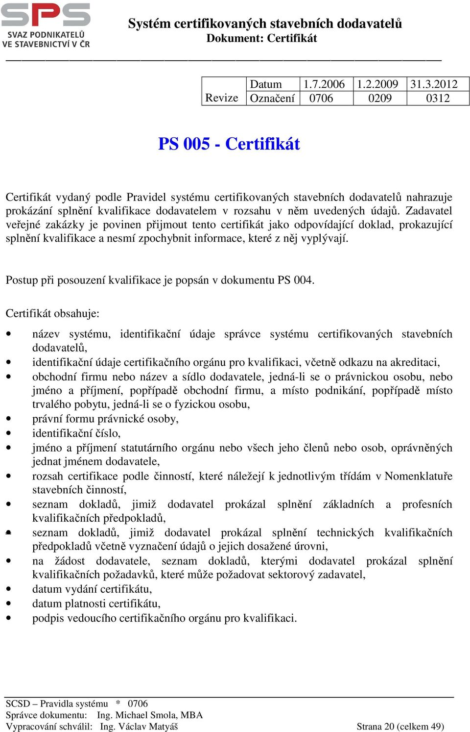 v něm uvedených údajů. Zadavatel veřejné zakázky je povinen přijmout tento certifikát jako odpovídající doklad, prokazující splnění kvalifikace a nesmí zpochybnit informace, které z něj vyplývají.