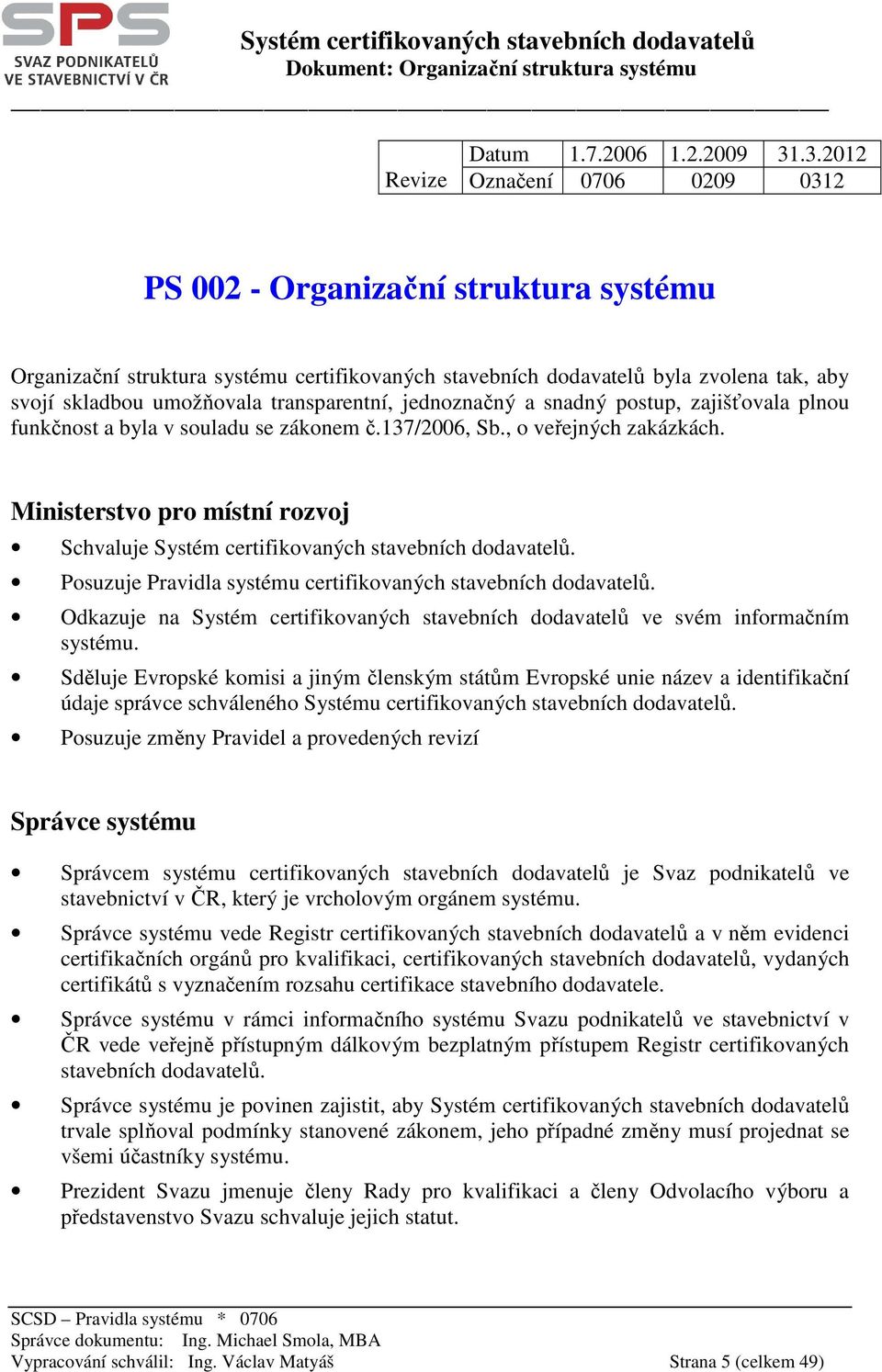 transparentní, jednoznačný a snadný postup, zajišťovala plnou funkčnost a byla v souladu se zákonem č.137/2006, Sb., o veřejných zakázkách.