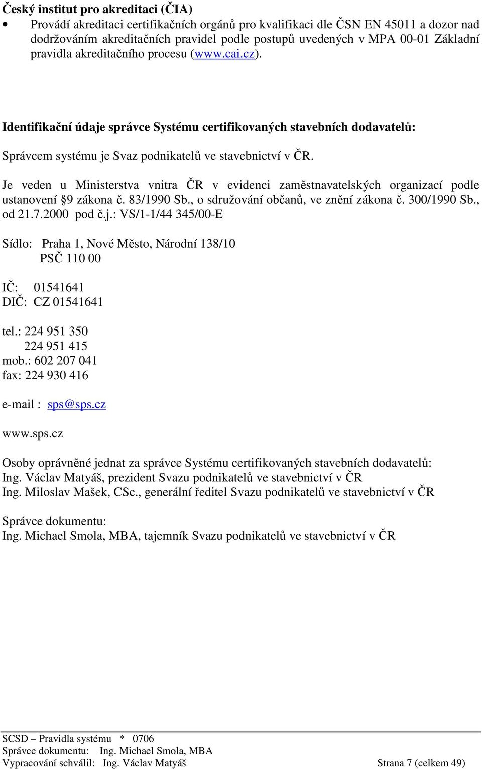 Je veden u Ministerstva vnitra ČR v evidenci zaměstnavatelských organizací podle ustanovení 9 zákona č. 83/1990 Sb., o sdružování občanů, ve znění zákona č. 300/1990 Sb., od 21.7.2000 pod č.j.