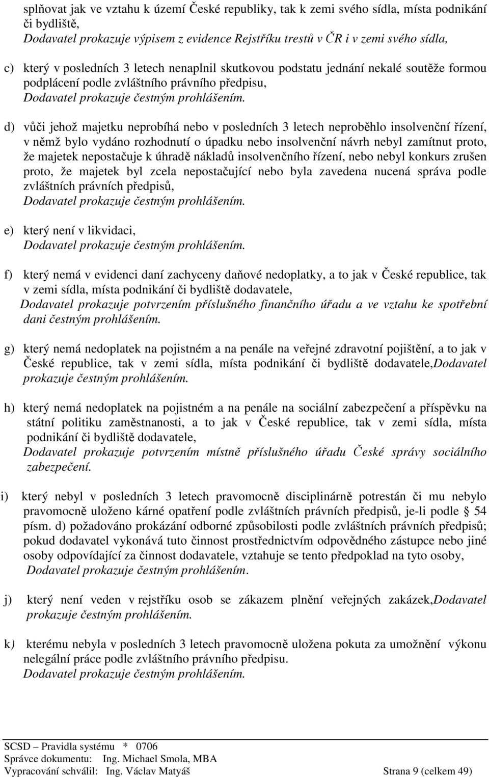 d) vůči jehož majetku neprobíhá nebo v posledních 3 letech neproběhlo insolvenční řízení, v němž bylo vydáno rozhodnutí o úpadku nebo insolvenční návrh nebyl zamítnut proto, že majetek nepostačuje k