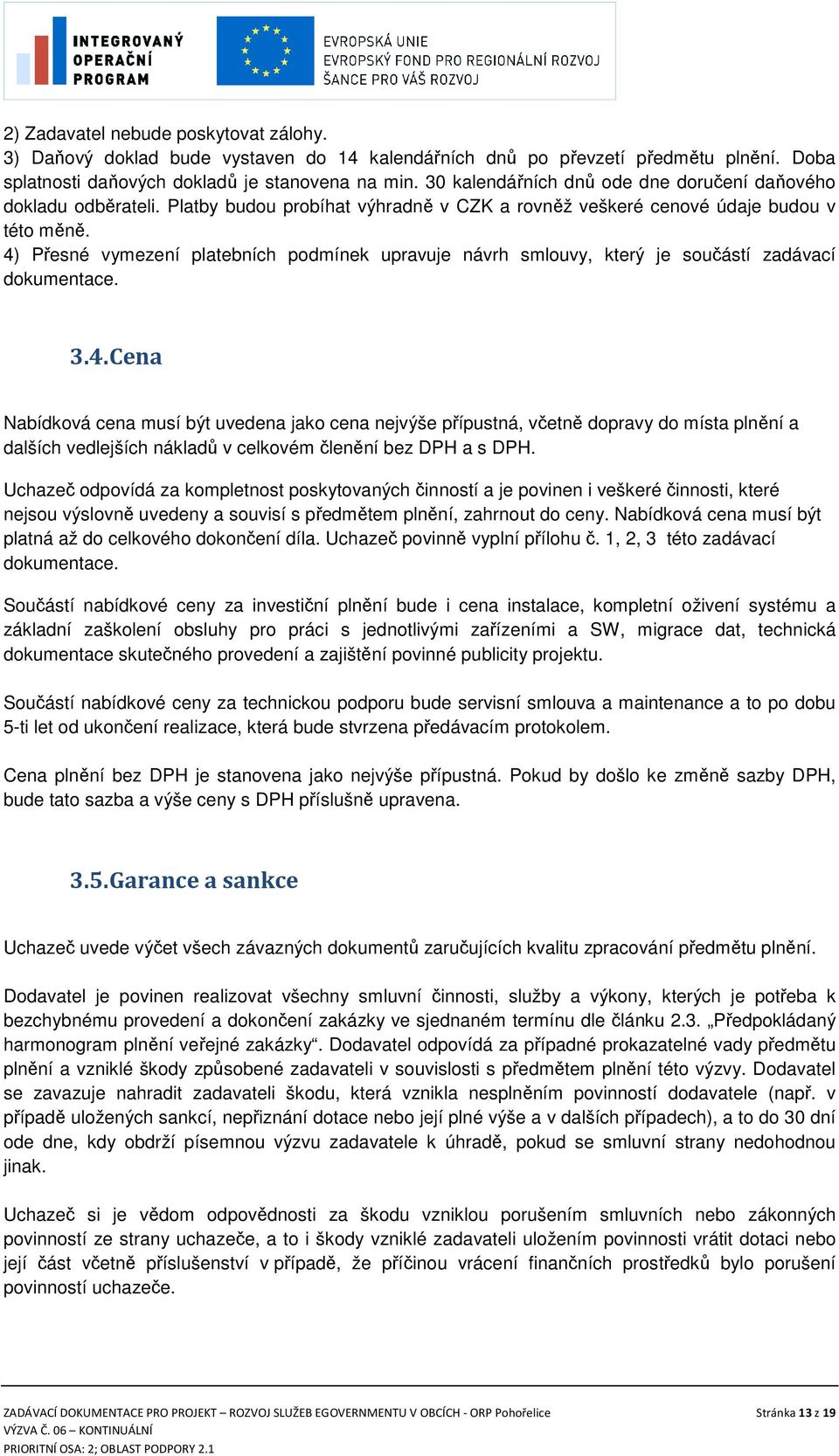 4) Přesné vymezení platebních podmínek upravuje návrh smlouvy, který je součástí zadávací dokumentace. 3.4. Cena Nabídková cena musí být uvedena jako cena nejvýše přípustná, včetně dopravy do místa plnění a dalších vedlejších nákladů v celkovém členění bez DPH a s DPH.