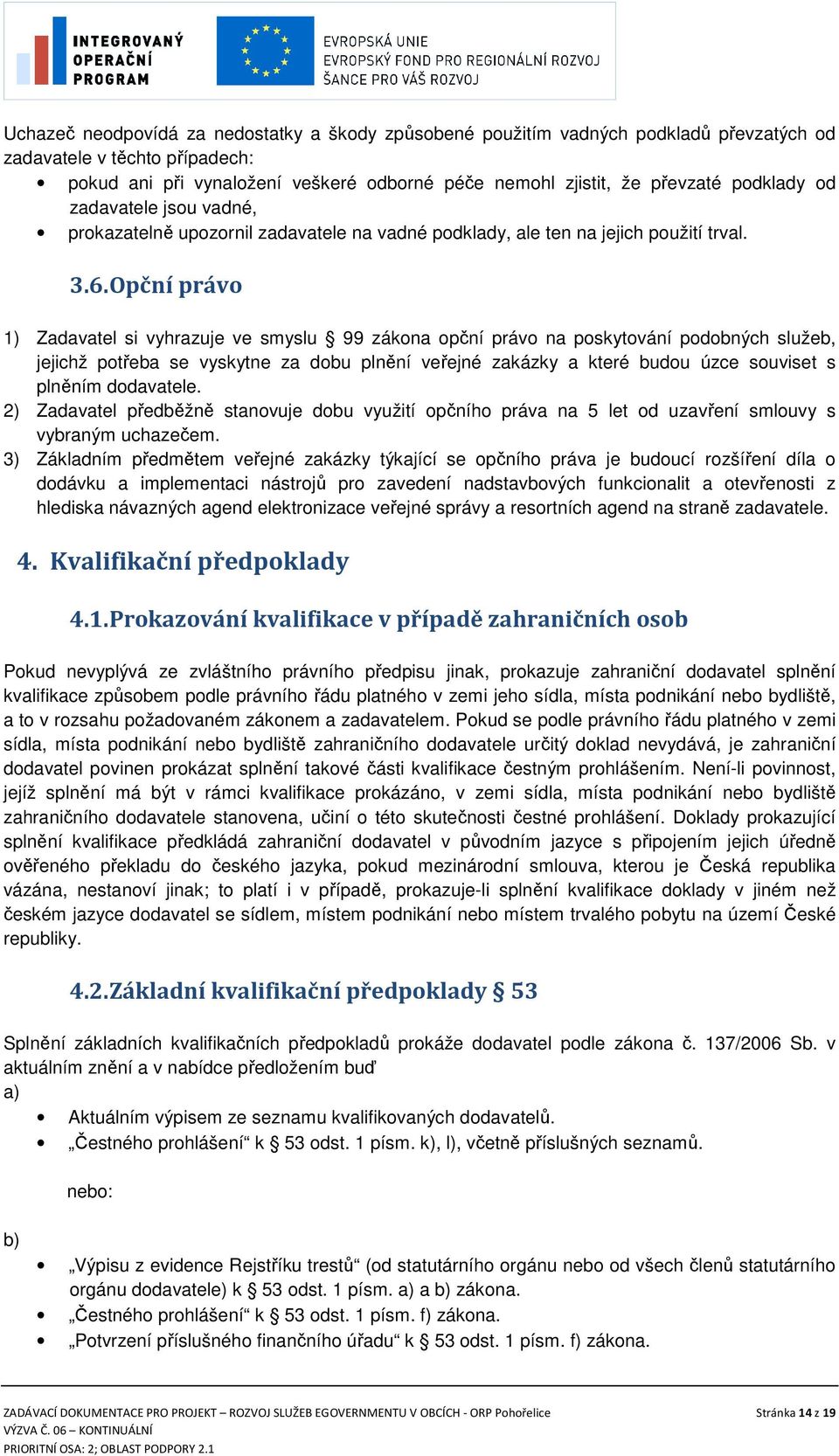 Opční právo 1) Zadavatel si vyhrazuje ve smyslu 99 zákona opční právo na poskytování podobných služeb, jejichž potřeba se vyskytne za dobu plnění veřejné zakázky a které budou úzce souviset s plněním