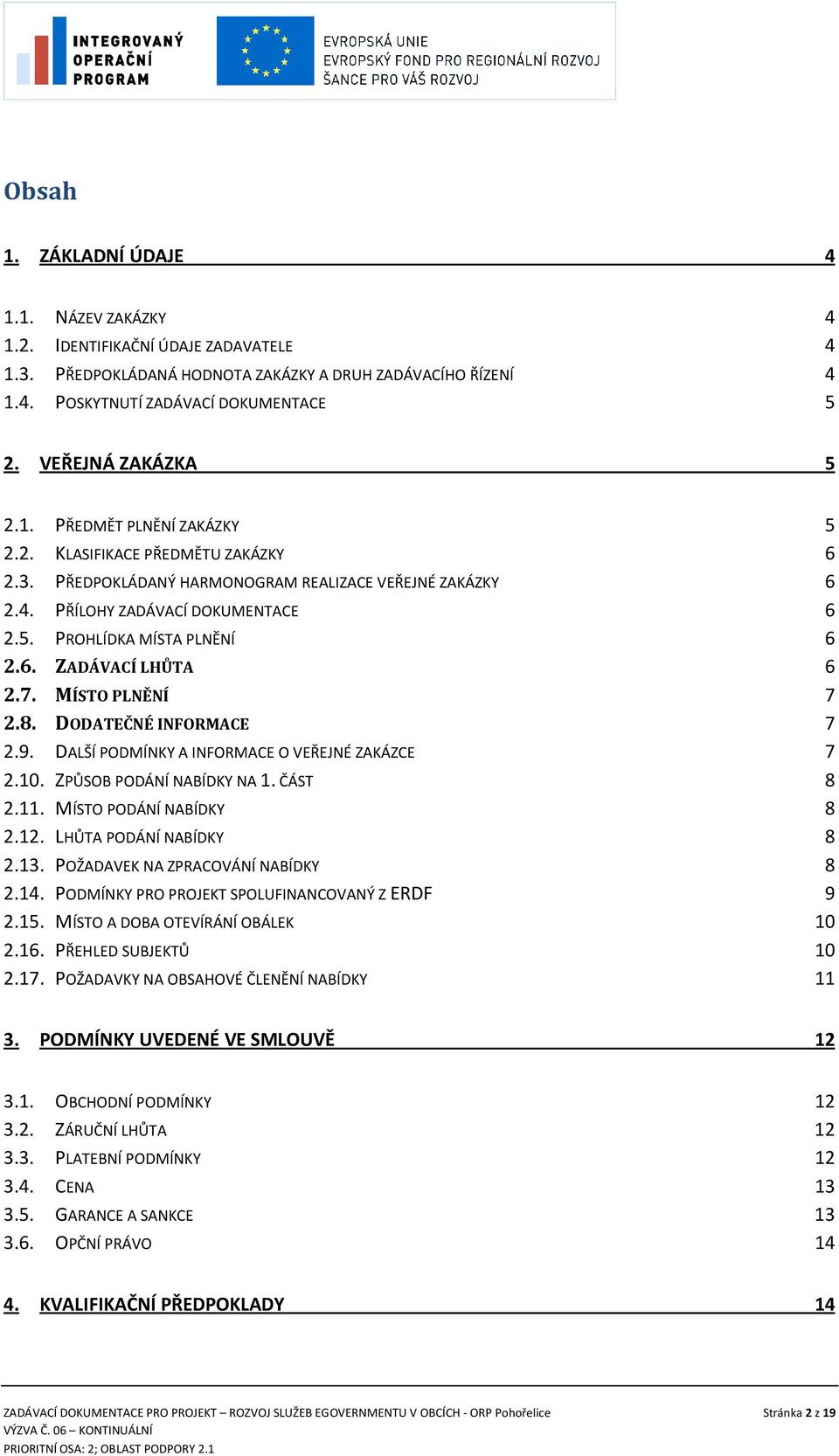 6. ZADÁVACÍ LHŮTA 6 2.7. MÍSTO PLNĚNÍ 7 2.8. DODATEČNÉ INFORMACE 7 2.9. DALŠÍ PODMÍNKY A INFORMACE O VEŘEJNÉ ZAKÁZCE 7 2.10. ZPŮSOB PODÁNÍ NABÍDKY NA 1. ČÁST 8 2.11. MÍSTO PODÁNÍ NABÍDKY 8 2.12.