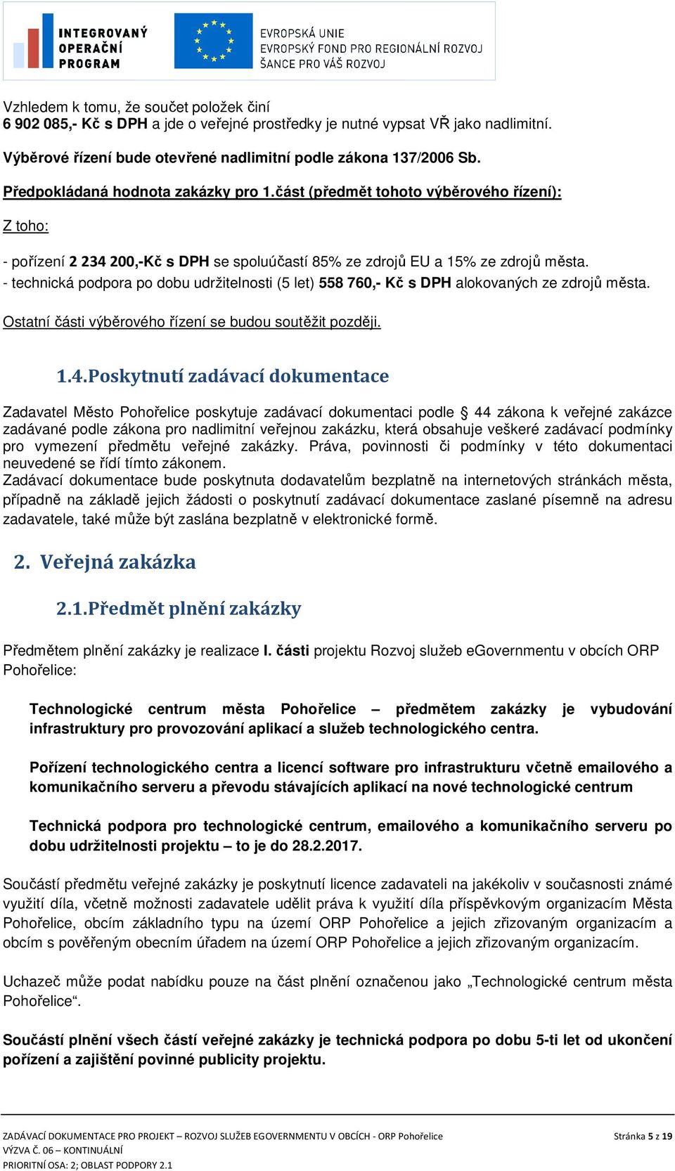 - technická podpora po dobu udržitelnosti (5 let) 558 760,- Kč s DPH alokovaných ze zdrojů města. Ostatní části výběrového řízení se budou soutěžit později. 1.4.