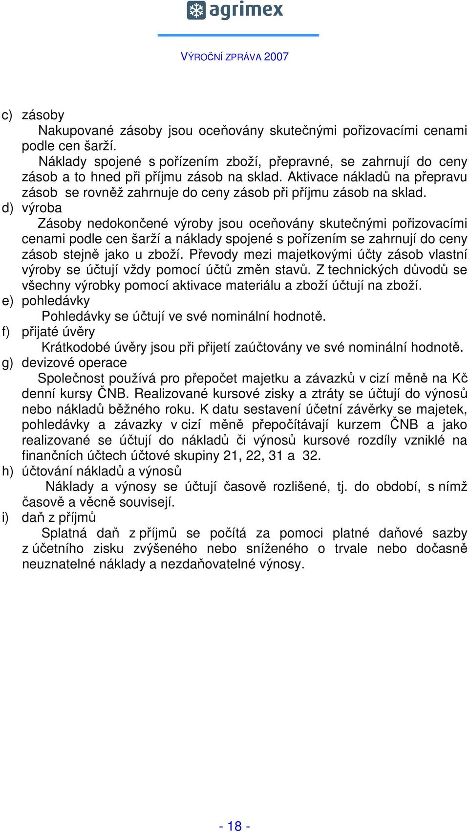 d) výroba Zásoby nedokončené výroby jsou oceňovány skutečnými pořizovacími cenami podle cen šarží a náklady spojené s pořízením se zahrnují do ceny zásob stejně jako u zboží.