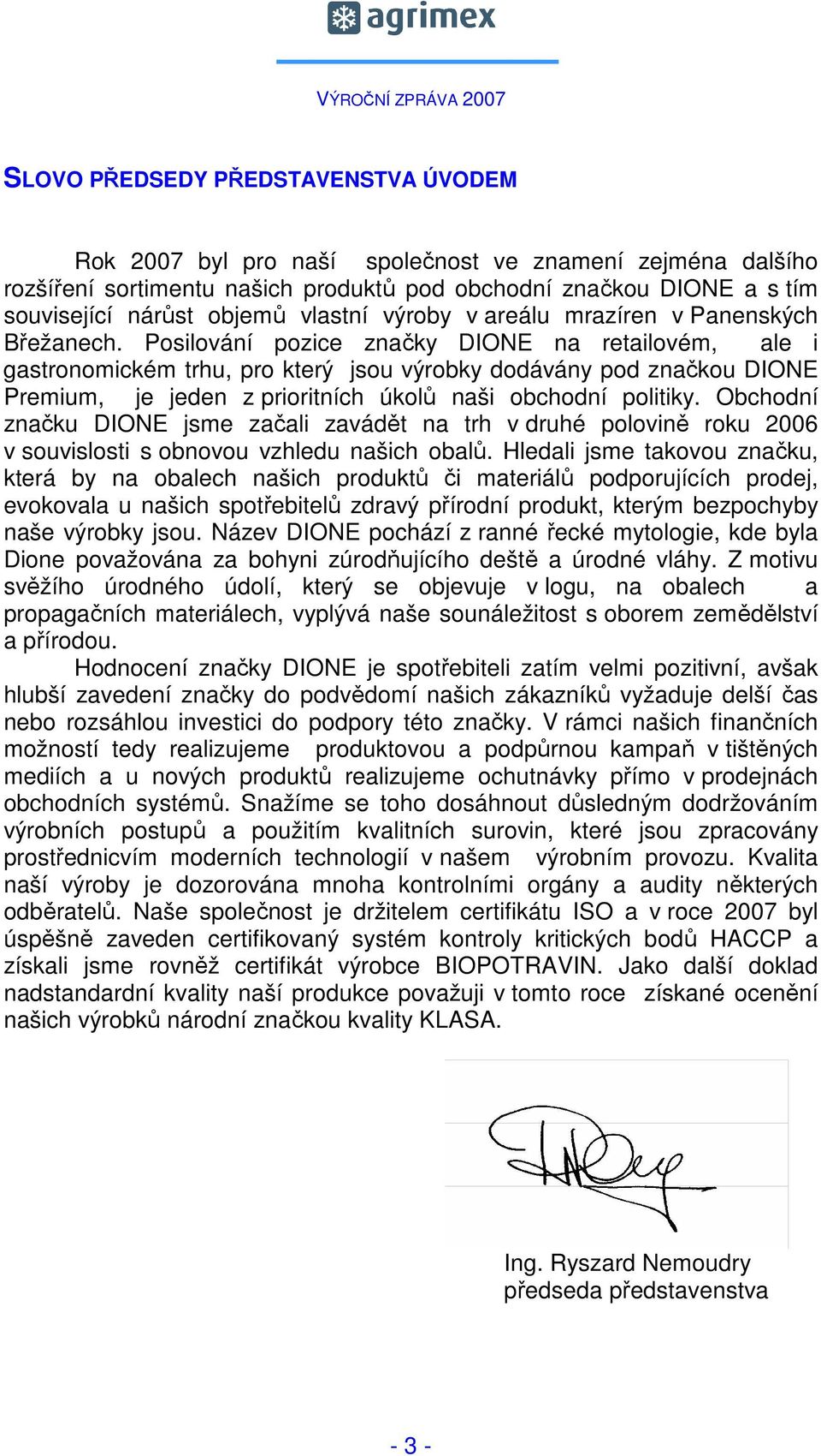 Posilování pozice značky DIONE na retailovém, ale i gastronomickém trhu, pro který jsou výrobky dodávány pod značkou DIONE Premium, je jeden z prioritních úkolů naši obchodní politiky.