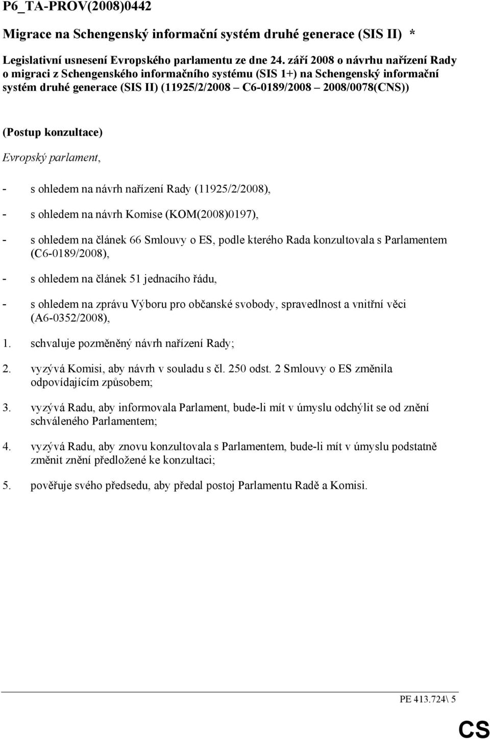 konzultace) Evropský parlament, - s ohledem na návrh nařízení Rady (11925/2/2008), - s ohledem na návrh Komise (KOM(2008)0197), - s ohledem na článek 66 Smlouvy o ES, podle kterého Rada konzultovala