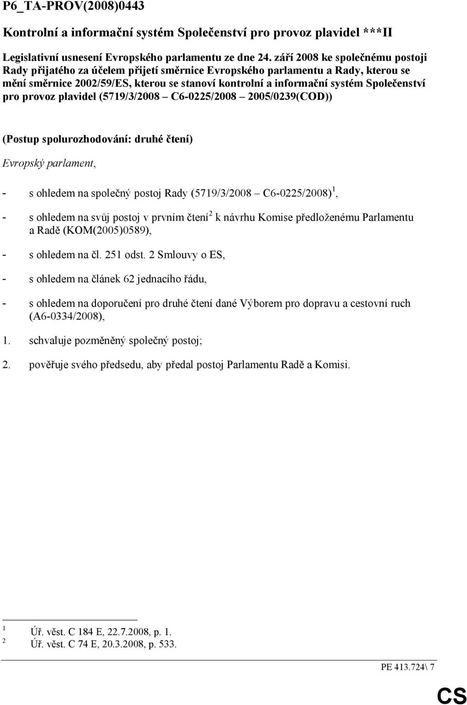 Společenství pro provoz plavidel (5719/3/2008 C6-0225/2008 2005/0239(COD)) (Postup spolurozhodování: druhé čtení) Evropský parlament, - s ohledem na společný postoj Rady (5719/3/2008 C6-0225/2008) 1,