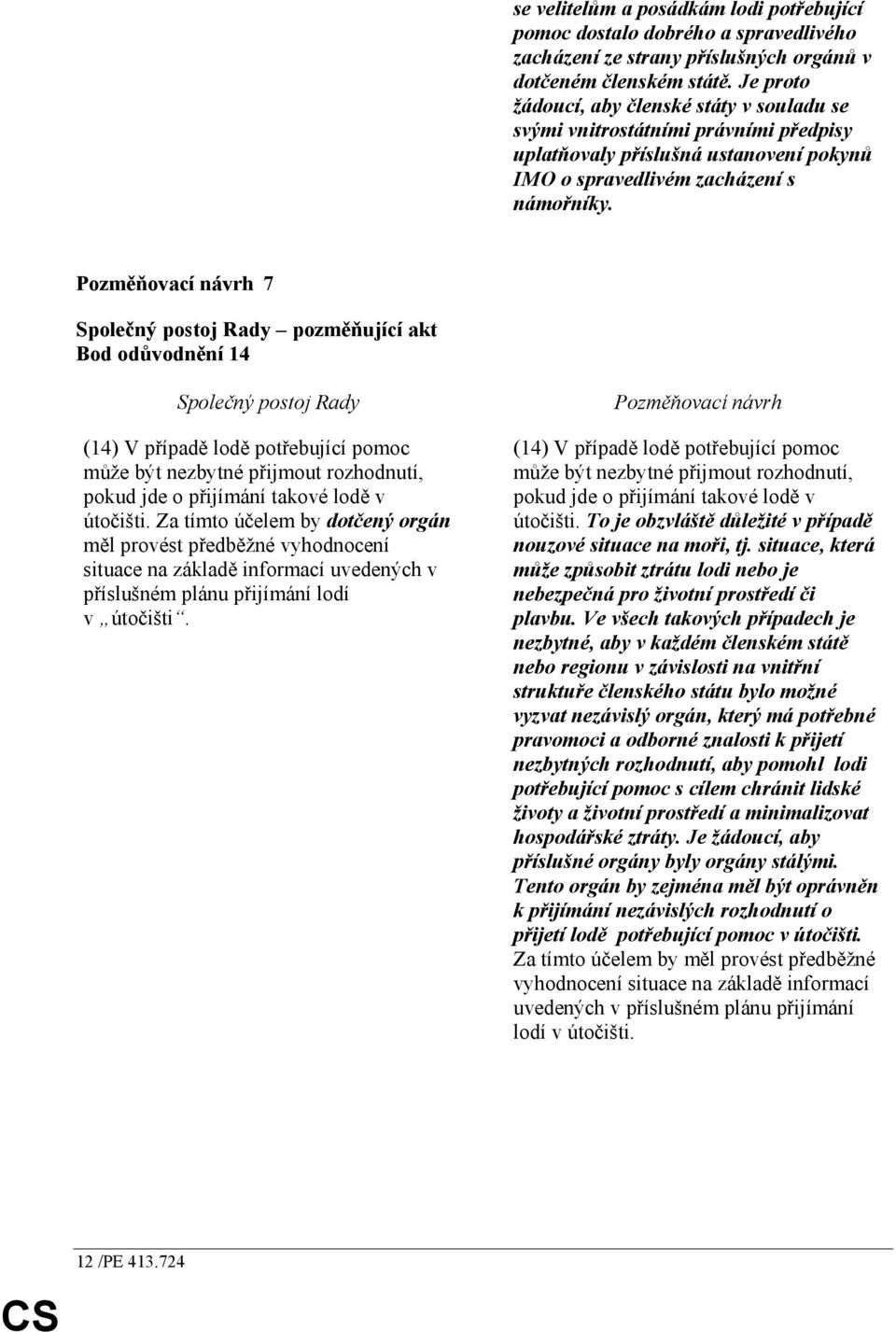 7 pozměňující akt Bod odůvodnění 14 (14) V případě lodě potřebující pomoc může být nezbytné přijmout rozhodnutí, pokud jde o přijímání takové lodě v útočišti.