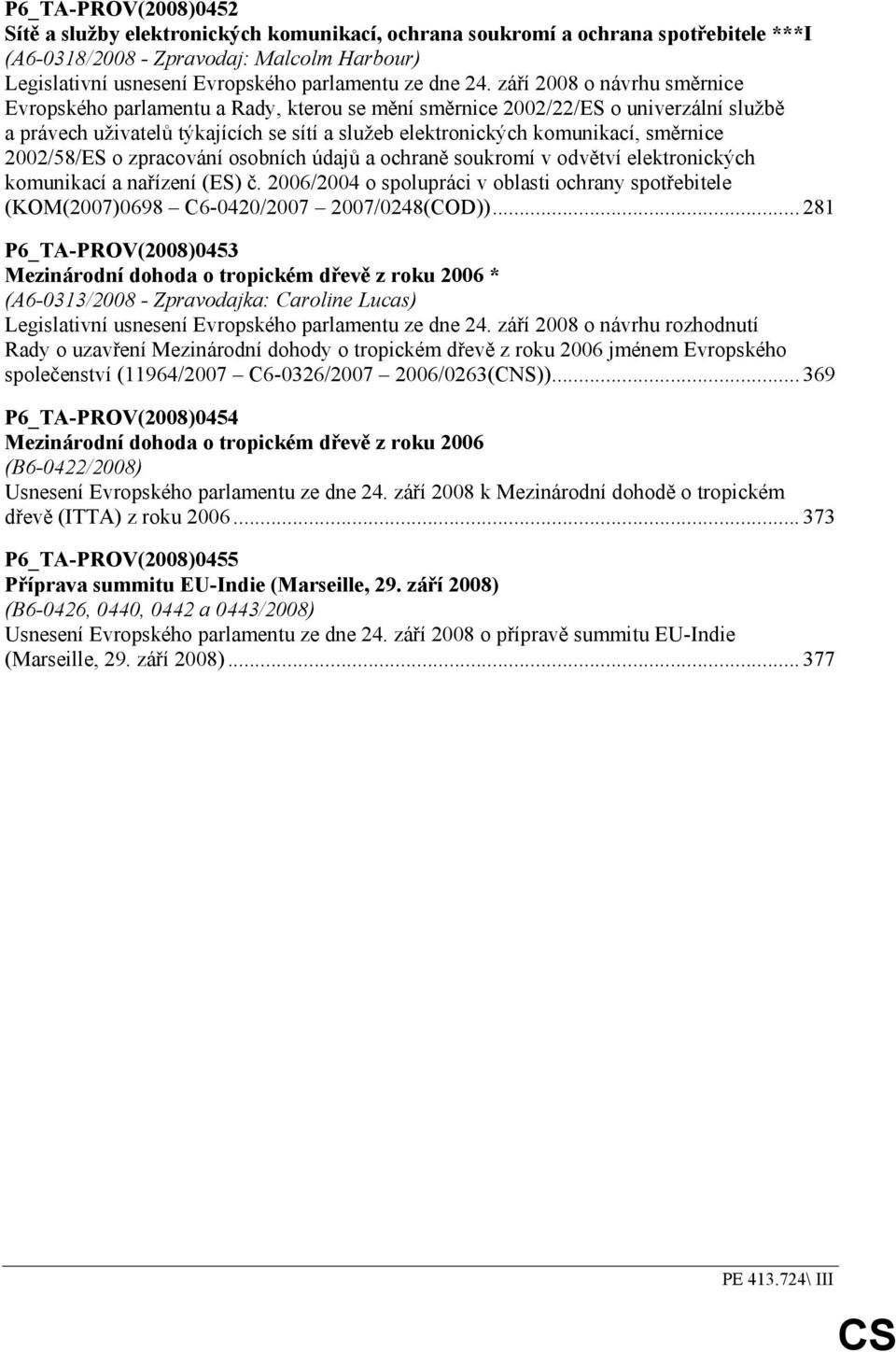 září 2008 o návrhu směrnice Evropského parlamentu a Rady, kterou se mění směrnice 2002/22/ES o univerzální službě a právech uživatelů týkajících se sítí a služeb elektronických komunikací, směrnice