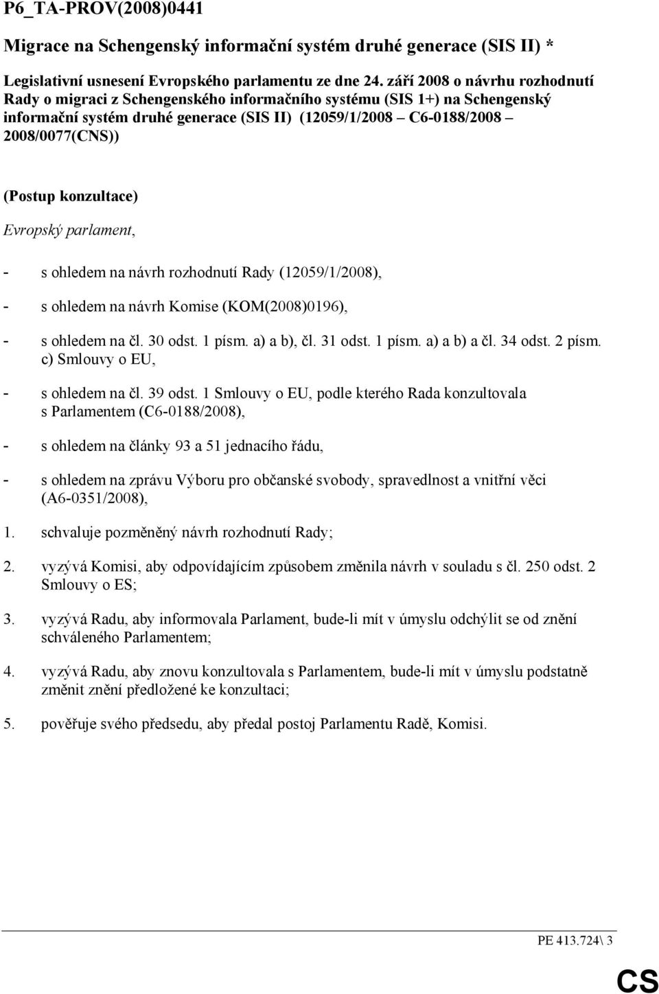 konzultace) Evropský parlament, - s ohledem na návrh rozhodnutí Rady (12059/1/2008), - s ohledem na návrh Komise (KOM(2008)0196), - s ohledem na čl. 30 odst. 1 písm. a) a b), čl. 31 odst. 1 písm. a) a b) a čl.