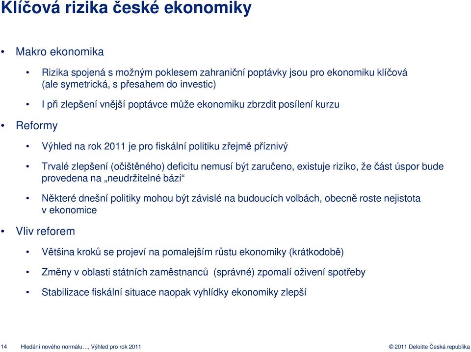 část úspor bude provedena na neudržitelné bázi Některé dnešní politiky mohou být závislé na budoucích volbách, obecně roste nejistota v ekonomice Vliv reforem Většina kroků se projeví na pomalejším