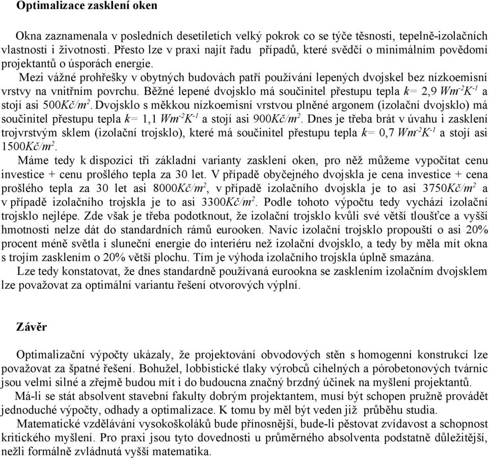 Mezi vážné rohřešky v obytných budovách atří oužívání leených dvojskel bez nízkoemisní vrstvy na vnitřním ovrchu. Běžné leené dvojsklo má součinitel řestuu tela k=,9 Wm - K - a stojí asi 500Kč/m.