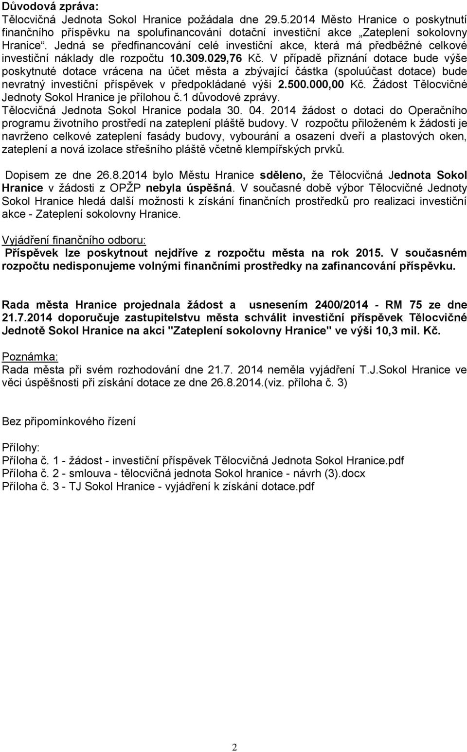 V případě přiznání dotace bude výše poskytnuté dotace vrácena na účet města a zbývající částka (spoluúčast dotace) bude nevratný investiční příspěvek v předpokládané výši 2.500.000,00 Kč.