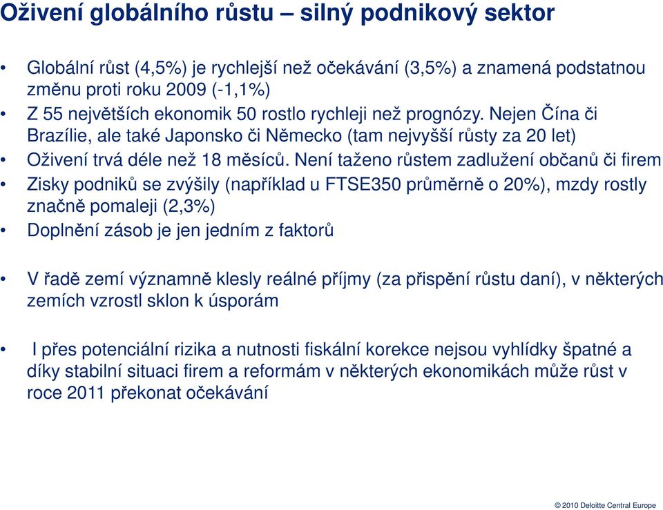 Není taženo růstem zadlužení občanů či firem Zisky podniků se zvýšily (například u FTSE350 průměrně o 20%), mzdy rostly značně pomaleji (2,3%) Doplnění zásob je jen jedním z faktorů V řadě zemí